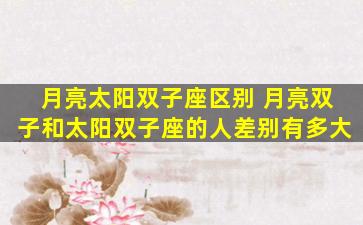 月亮太阳双子座区别 月亮双子和太阳双子座的人差别有多大
